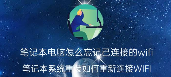 笔记本电脑怎么忘记已连接的wifi 笔记本系统重装如何重新连接WIFI？